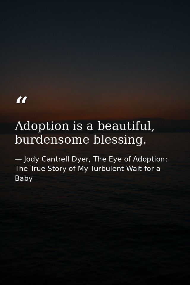 Adoption is a beautiful, burdensome blessing. — Jody Cantrell Dyer, The Eye of Adoption: The True Story of My Turbulent Wait for a Baby