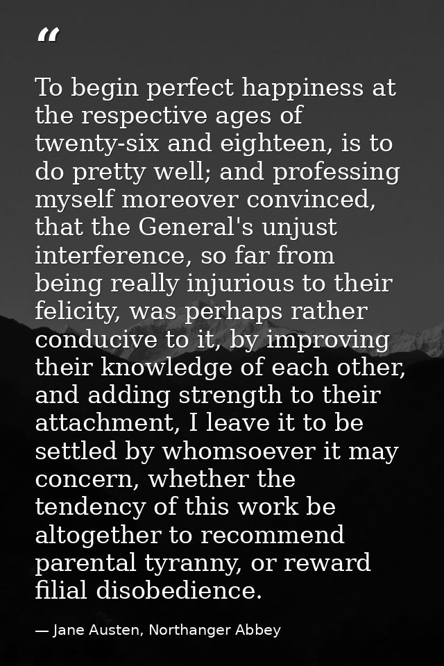 To begin perfect happiness at the respective ages of twenty-six and eighteen, is to do pretty well; and professing mysel — Jane Austen, Northanger Abbey