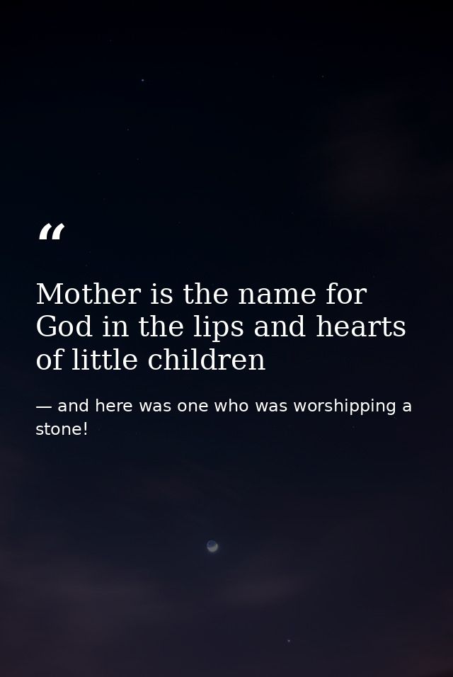Mother is the name for God in the lips and hearts of little children — and here was one who was worshipping a stone!