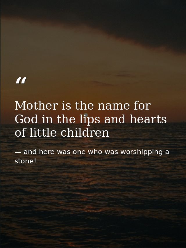 Mother is the name for God in the lips and hearts of little children — and here was one who was worshipping a stone!