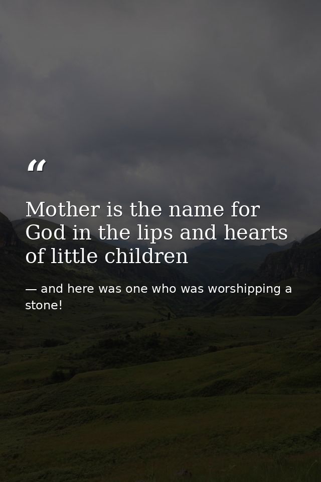 Mother is the name for God in the lips and hearts of little children — and here was one who was worshipping a stone!