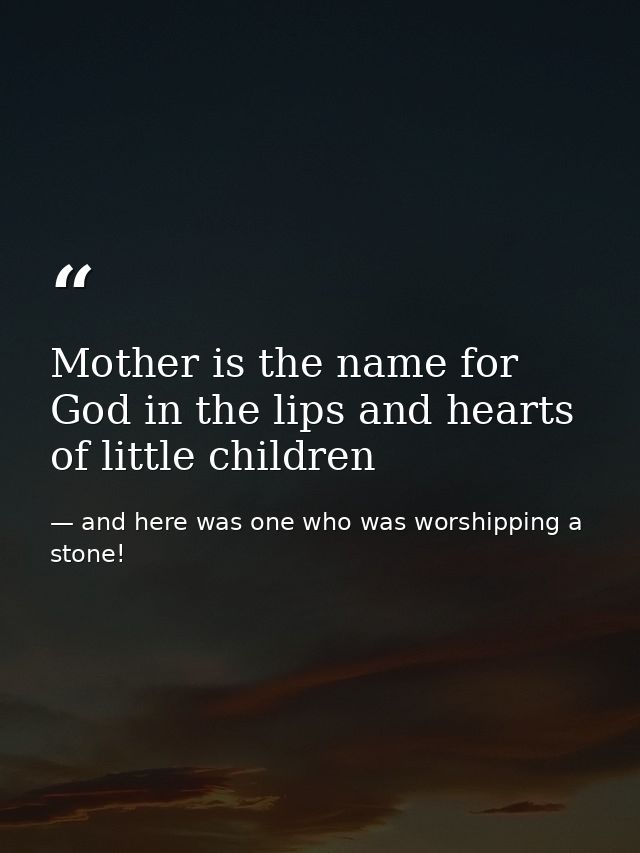 Mother is the name for God in the lips and hearts of little children — and here was one who was worshipping a stone!