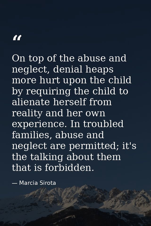 On top of the abuse and neglect, denial heaps more hurt upon the child by requiring the child to alienate herself from r — Marcia Sirota