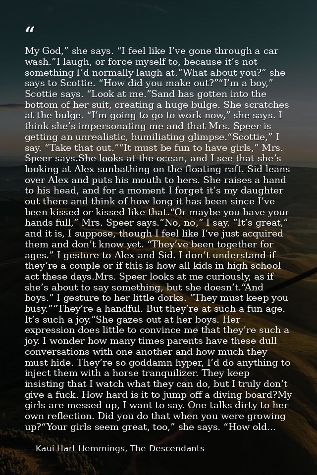 My God,” she says. “I feel like I’ve gone through a car wash.”I laugh, or force myself to, because it’s not something I’ — Kaui Hart Hemmings, The Descendants