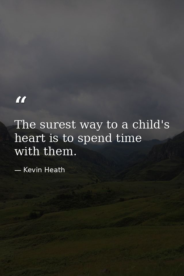 The surest way to a child's heart is to spend time with them. — Kevin Heath