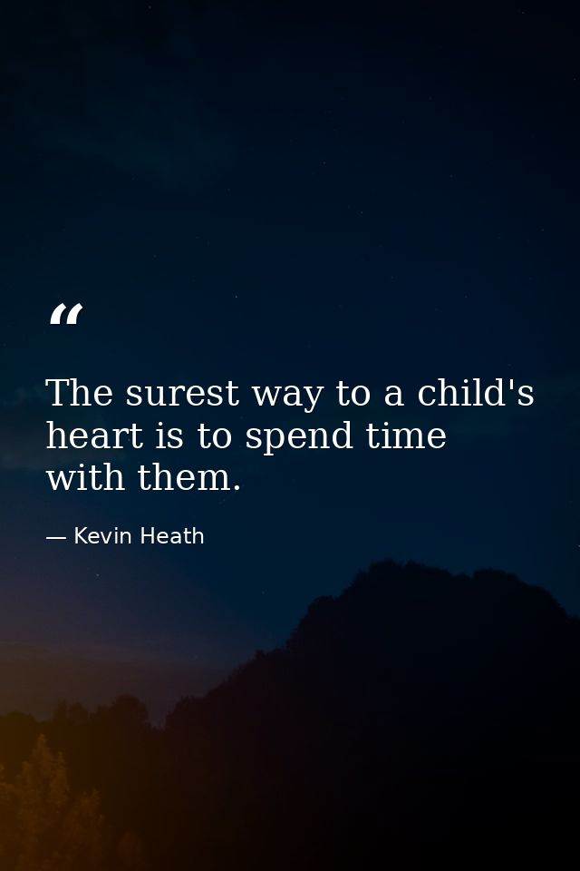 The surest way to a child's heart is to spend time with them. — Kevin Heath