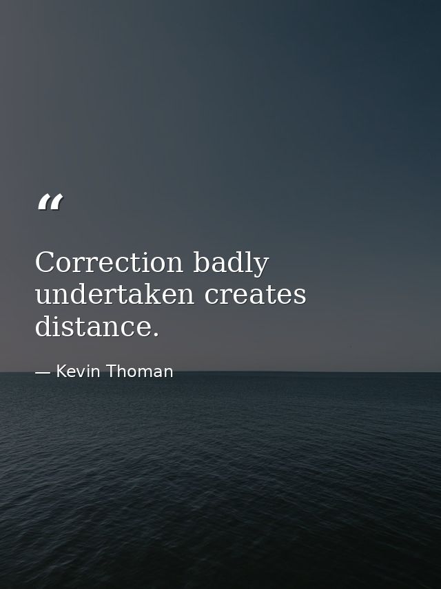 Correction badly undertaken creates distance. — Kevin Thoman