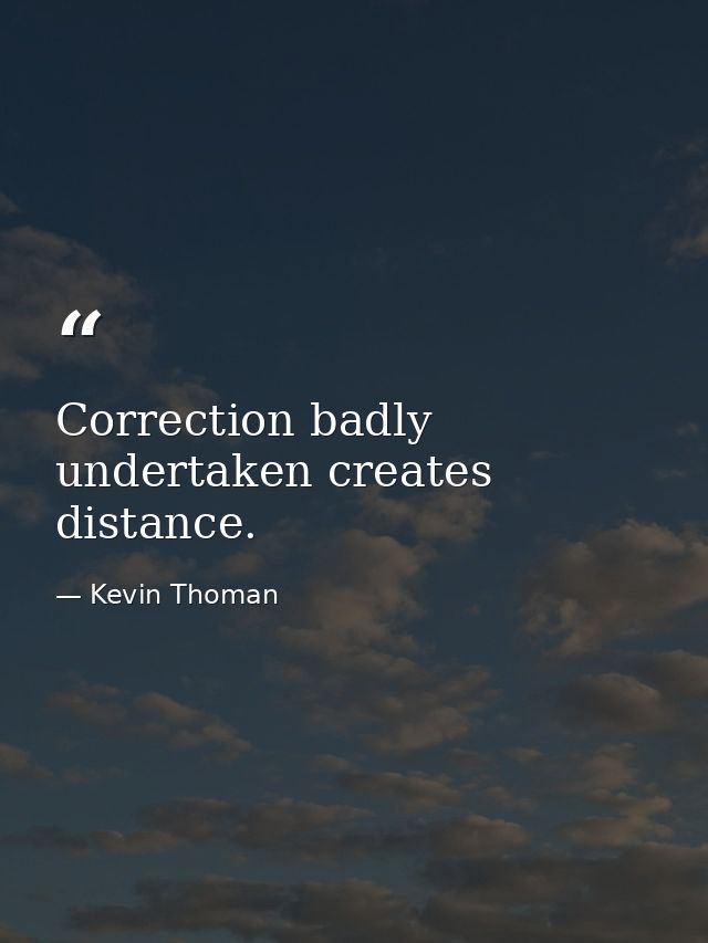 Correction badly undertaken creates distance. — Kevin Thoman