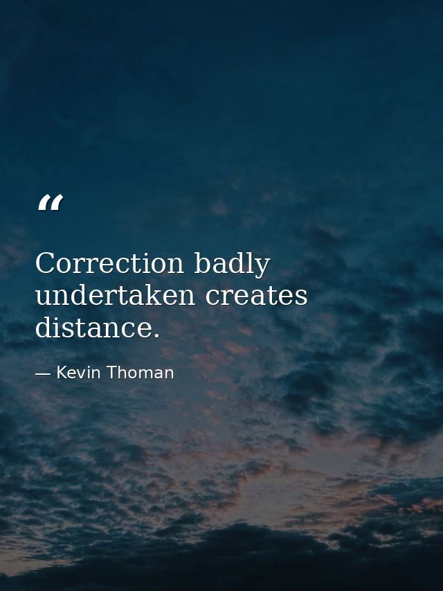 Correction badly undertaken creates distance. — Kevin Thoman