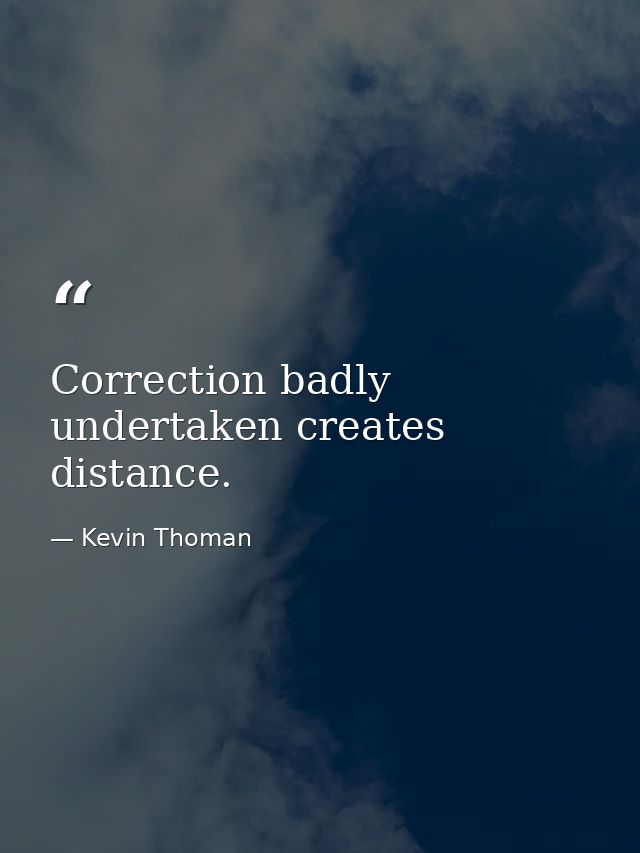 Correction badly undertaken creates distance. — Kevin Thoman