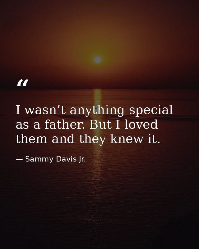 I wasn’t anything special as a father. But I loved them and they knew it. — Sammy Davis Jr.