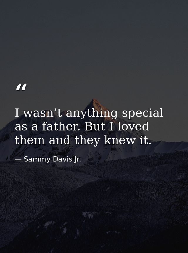 I wasn’t anything special as a father. But I loved them and they knew it. — Sammy Davis Jr.