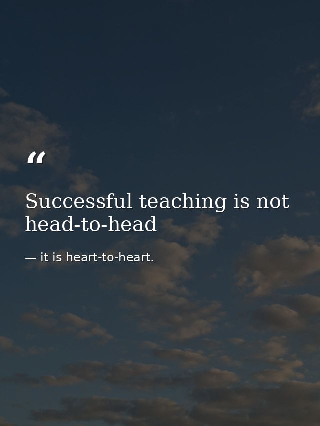 Successful teaching is not head-to-head — it is heart-to-heart.