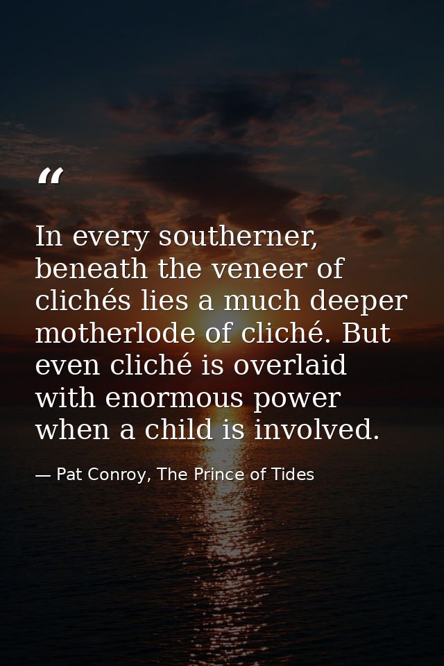 In every southerner, beneath the veneer of clichés lies a much deeper motherlode of cliché. But even cliché is overlaid  — Pat Conroy, The Prince of Tides