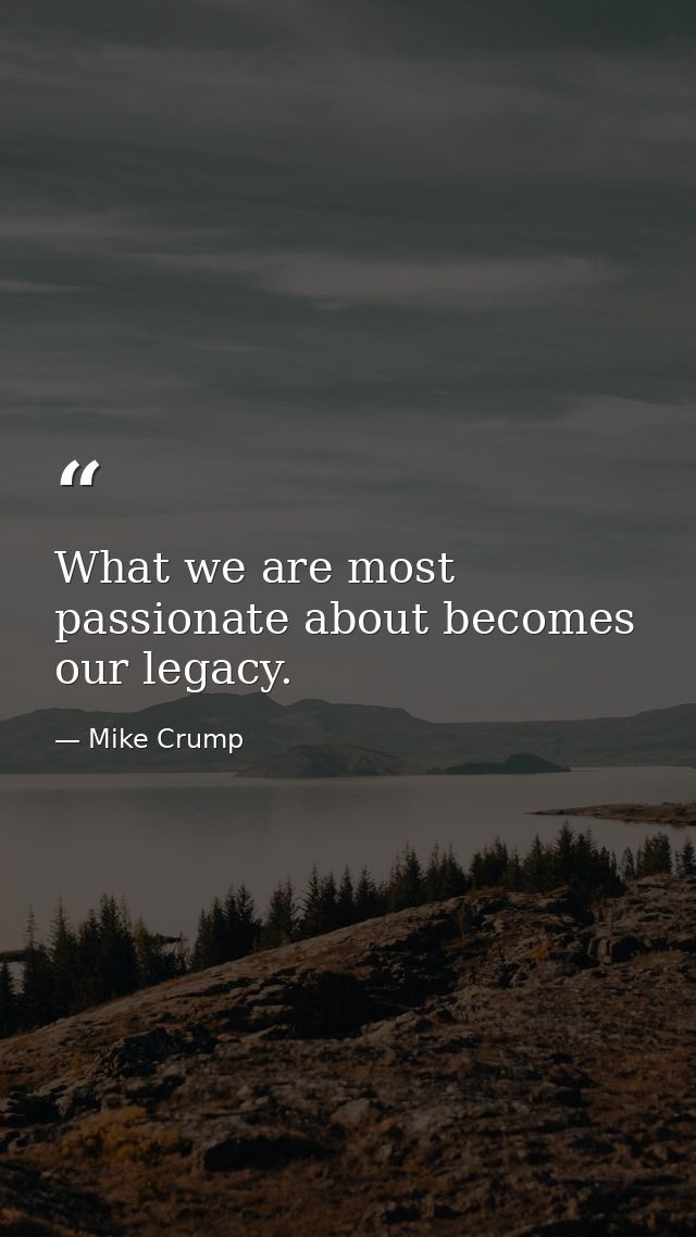 What we are most passionate about becomes our legacy. — Mike Crump