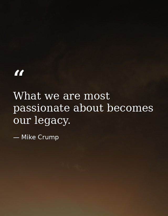 What we are most passionate about becomes our legacy. — Mike Crump