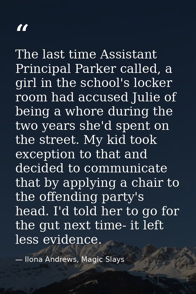 The last time Assistant Principal Parker called, a girl in the school's locker room had accused Julie of being a whore d — Ilona Andrews, Magic Slays