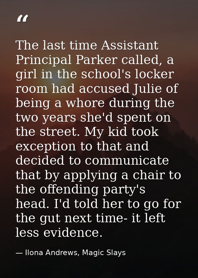 The last time Assistant Principal Parker called, a girl in the school's locker room had accused Julie of being a whore d — Ilona Andrews, Magic Slays