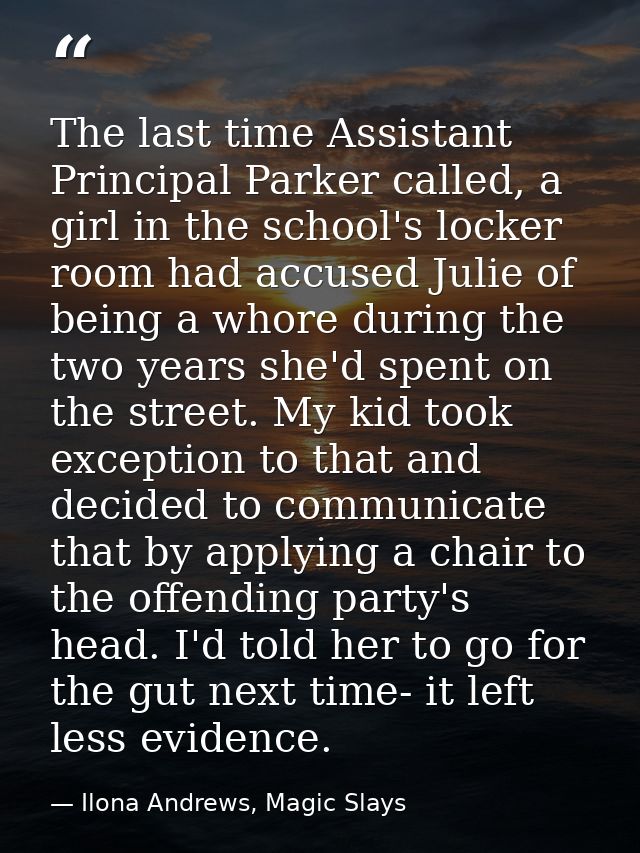 The last time Assistant Principal Parker called, a girl in the school's locker room had accused Julie of being a whore d — Ilona Andrews, Magic Slays