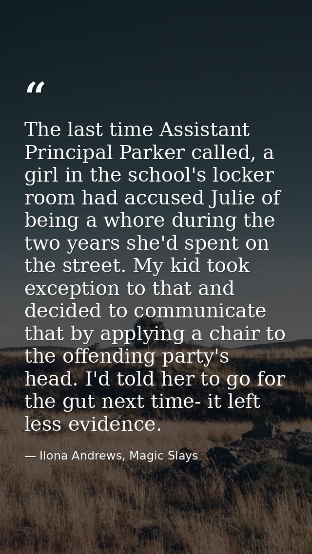 The last time Assistant Principal Parker called, a girl in the school's locker room had accused Julie of being a whore d — Ilona Andrews, Magic Slays