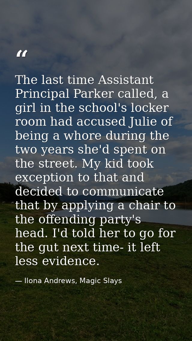 The last time Assistant Principal Parker called, a girl in the school's locker room had accused Julie of being a whore d — Ilona Andrews, Magic Slays