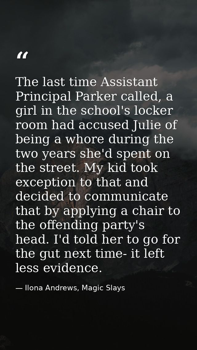 The last time Assistant Principal Parker called, a girl in the school's locker room had accused Julie of being a whore d — Ilona Andrews, Magic Slays