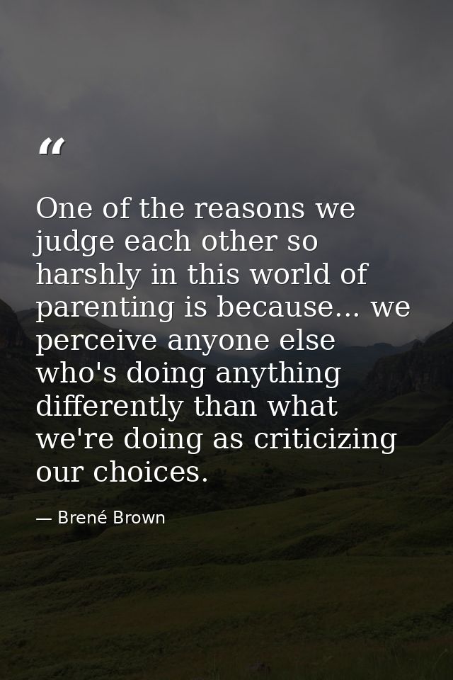 One of the reasons we judge each other so harshly in this world of parenting is because... we perceive anyone else who's — Brené Brown