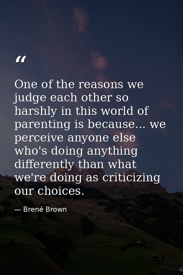 One of the reasons we judge each other so harshly in this world of parenting is because... we perceive anyone else who's — Brené Brown