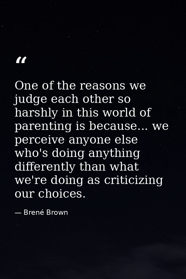 One of the reasons we judge each other so harshly in this world of parenting is because... we perceive anyone else who's — Brené Brown