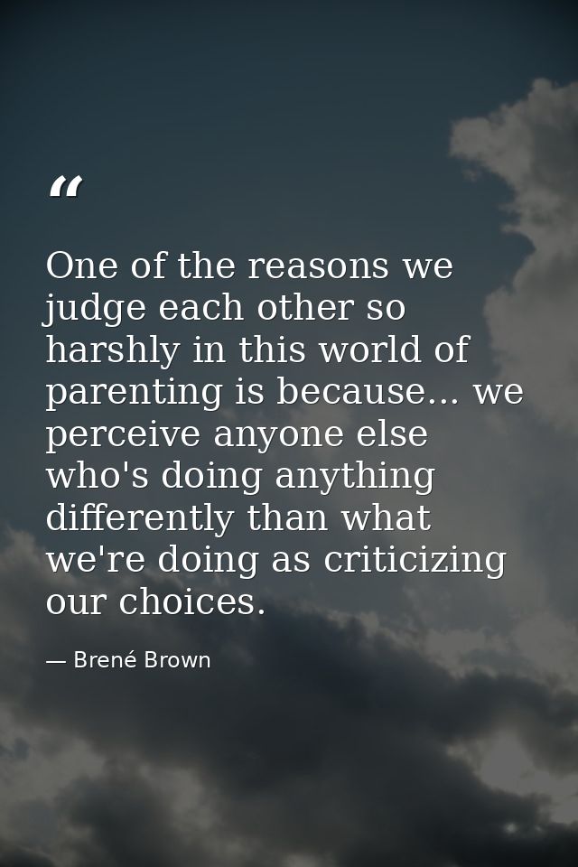 One of the reasons we judge each other so harshly in this world of parenting is because... we perceive anyone else who's — Brené Brown