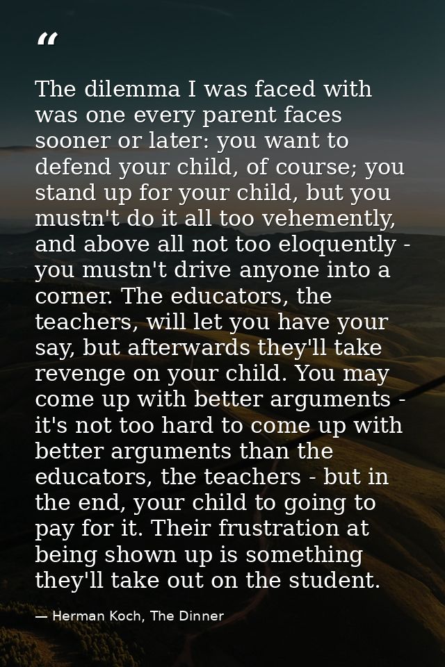 The dilemma I was faced with was one every parent faces sooner or later: you want to defend your child, of course; you s — Herman Koch, The Dinner