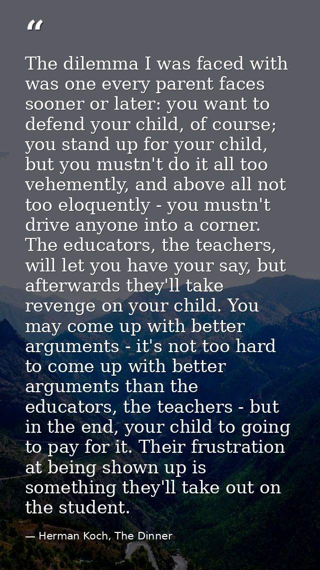 The dilemma I was faced with was one every parent faces sooner or later: you want to defend your child, of course; you s — Herman Koch, The Dinner