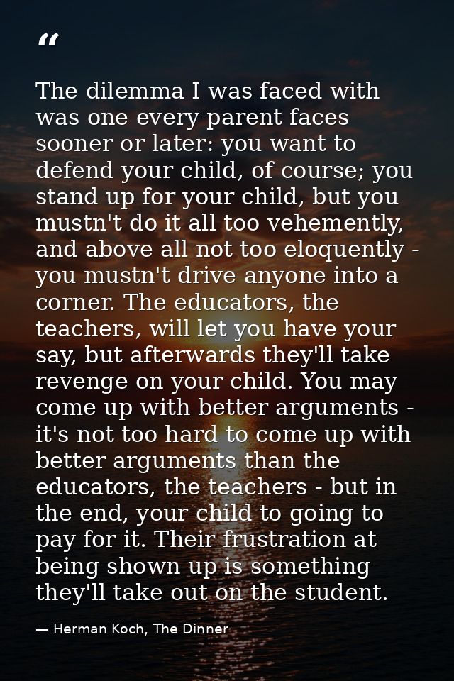 The dilemma I was faced with was one every parent faces sooner or later: you want to defend your child, of course; you s — Herman Koch, The Dinner