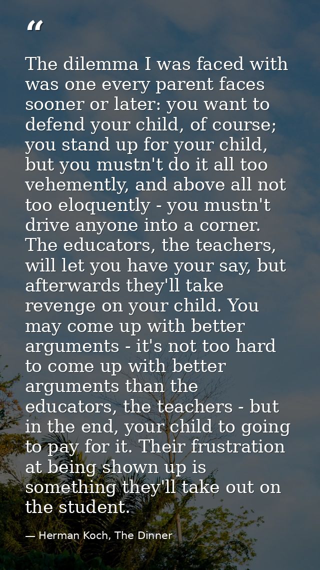 The dilemma I was faced with was one every parent faces sooner or later: you want to defend your child, of course; you s — Herman Koch, The Dinner