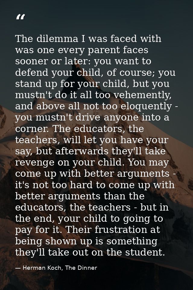 The dilemma I was faced with was one every parent faces sooner or later: you want to defend your child, of course; you s — Herman Koch, The Dinner