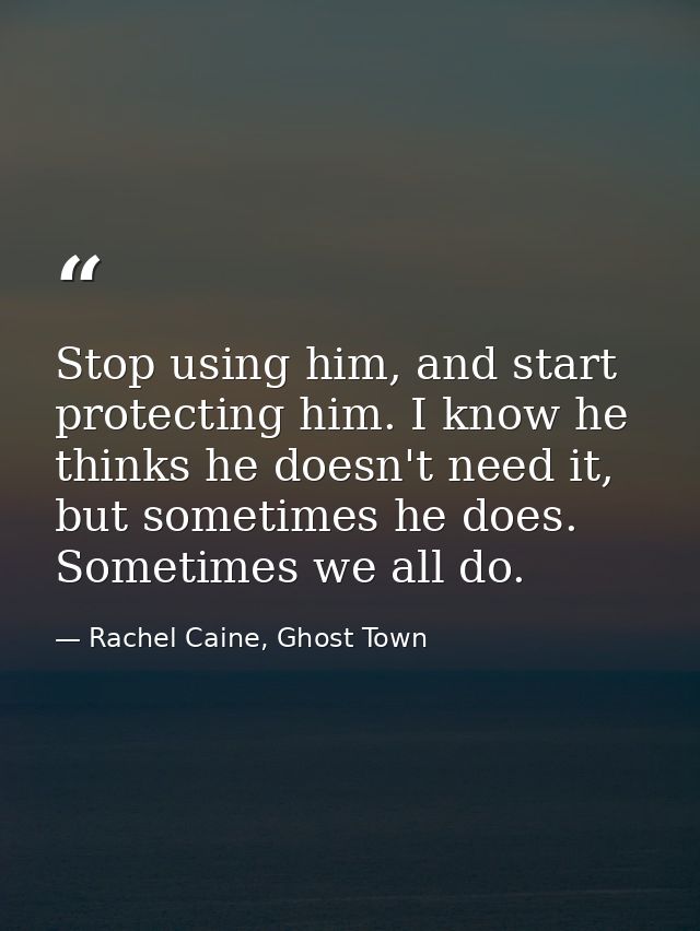 Stop using him, and start protecting him. I know he thinks he doesn't need it, but sometimes he does. Sometimes we all d — Rachel Caine, Ghost Town