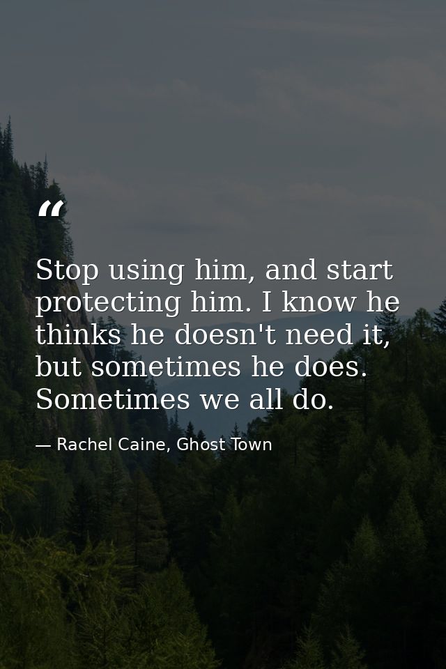 Stop using him, and start protecting him. I know he thinks he doesn't need it, but sometimes he does. Sometimes we all d — Rachel Caine, Ghost Town