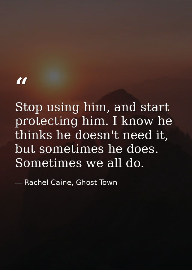 Stop using him, and start protecting him. I know he thinks he doesn't need it, but sometimes he does. Sometimes we all d — Rachel Caine, Ghost Town