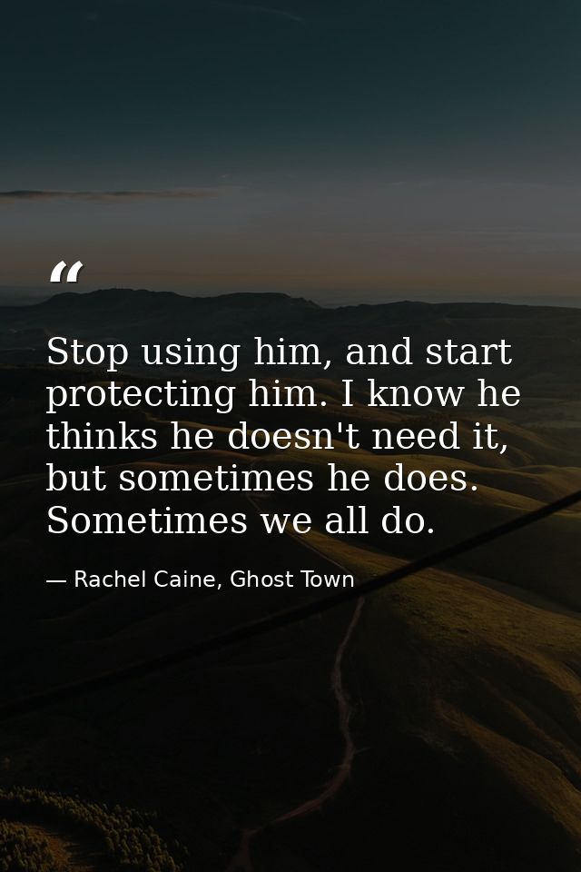 Stop using him, and start protecting him. I know he thinks he doesn't need it, but sometimes he does. Sometimes we all d — Rachel Caine, Ghost Town