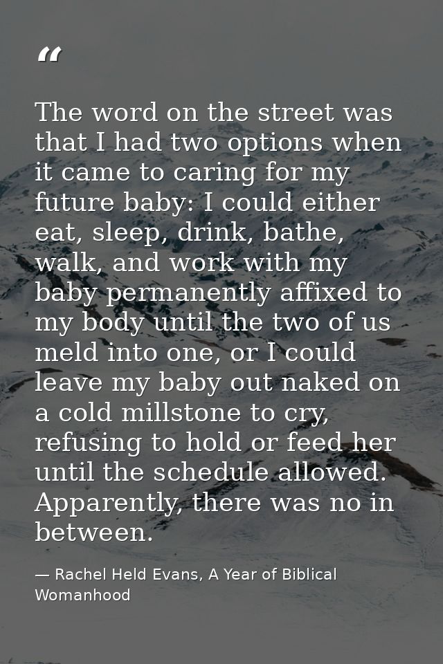 The word on the street was that I had two options when it came to caring for my future baby: I could either eat, sleep,  — Rachel Held Evans, A Year of Biblical Womanhood