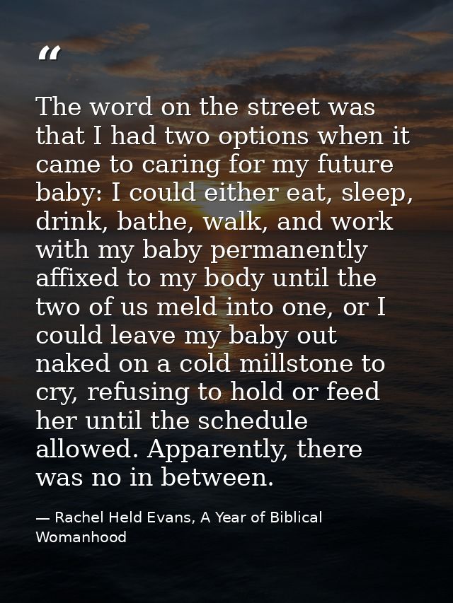 The word on the street was that I had two options when it came to caring for my future baby: I could either eat, sleep,  — Rachel Held Evans, A Year of Biblical Womanhood