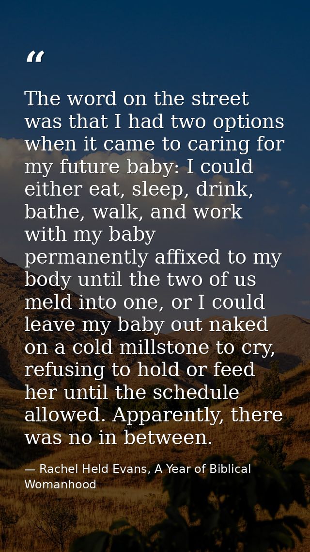 The word on the street was that I had two options when it came to caring for my future baby: I could either eat, sleep,  — Rachel Held Evans, A Year of Biblical Womanhood