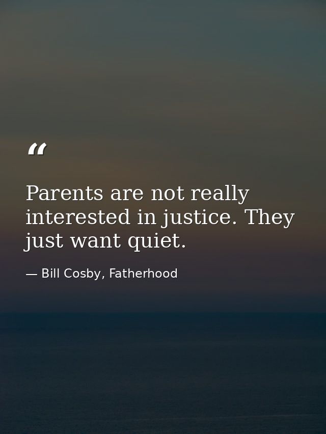 Parents are not really interested in justice. They just want quiet. — Bill Cosby, Fatherhood
