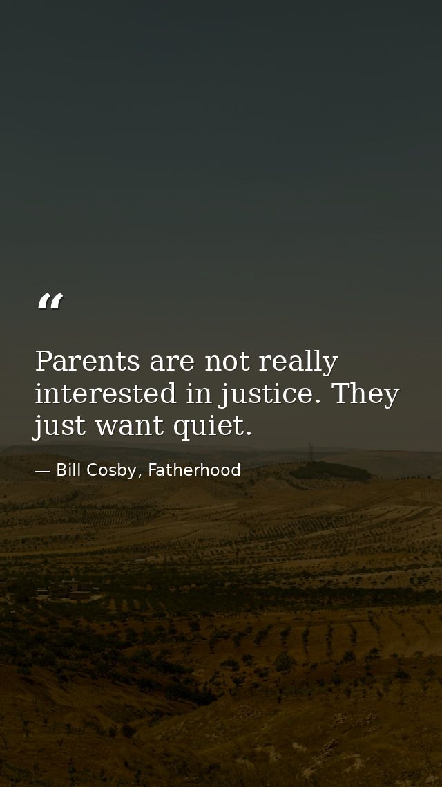 Parents are not really interested in justice. They just want quiet. — Bill Cosby, Fatherhood
