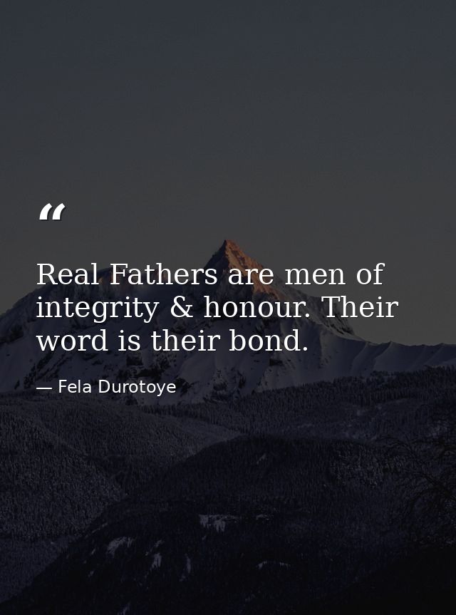 Real Fathers are men of integrity & honour. Their word is their bond. — Fela Durotoye