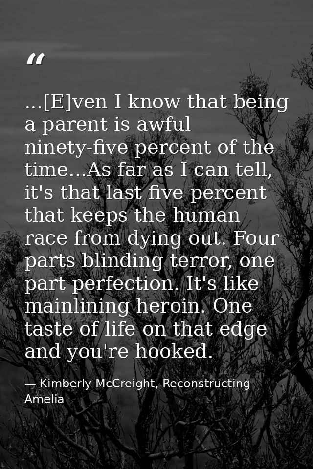 ...[E]ven I know that being a parent is awful ninety-five percent of the time...As far as I can tell, it's that last fiv — Kimberly McCreight, Reconstructing Amelia