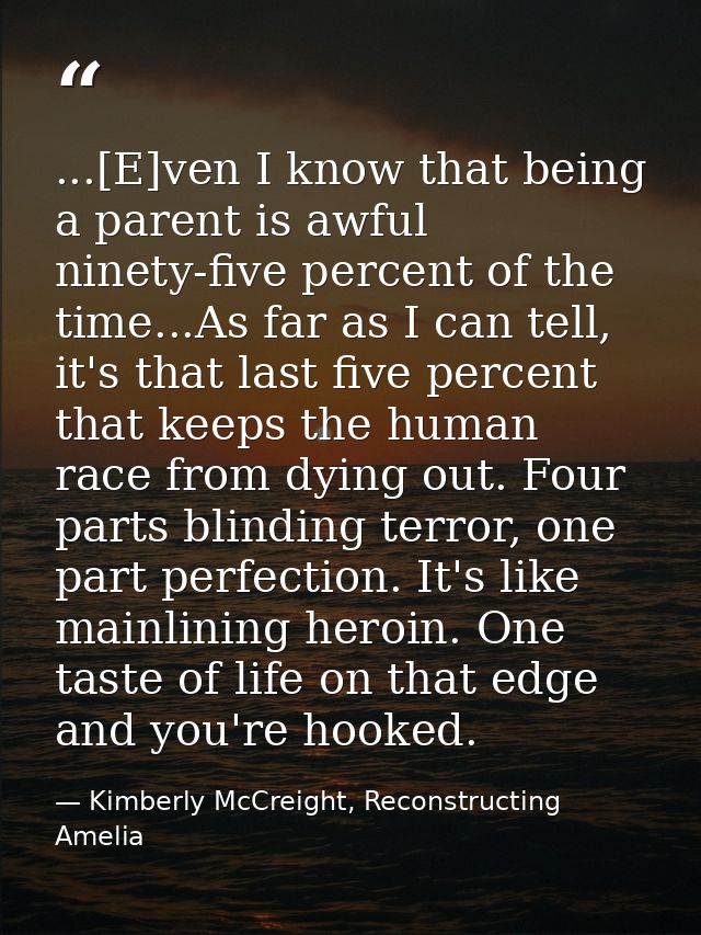 ...[E]ven I know that being a parent is awful ninety-five percent of the time...As far as I can tell, it's that last fiv — Kimberly McCreight, Reconstructing Amelia