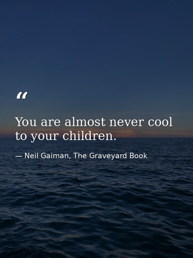 You are almost never cool to your children. — Neil Gaiman, The Graveyard Book