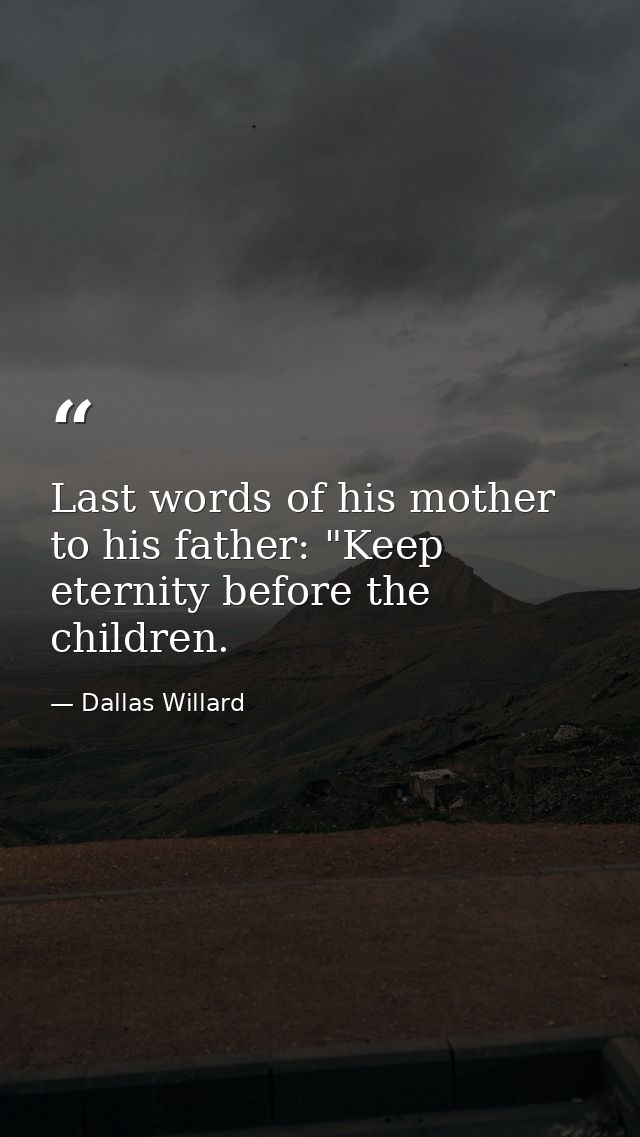 Last words of his mother to his father: "Keep eternity before the children. — Dallas Willard
