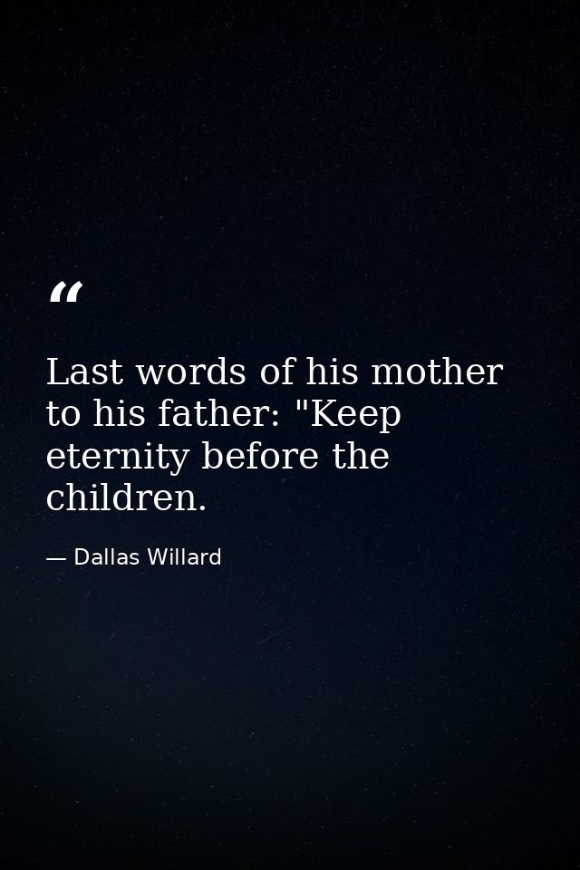 Last words of his mother to his father: "Keep eternity before the children. — Dallas Willard